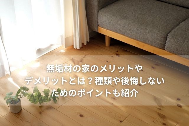 無垢材の家のメリットやデメリットとは?種類や後悔しないためのポイントも紹介